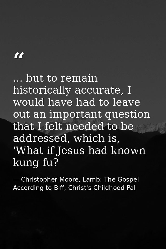 ... but to remain historically accurate, I would have had to leave out an important question that I felt needed to be ad — Christopher Moore, Lamb: The Gospel According to Biff, Christ's Childhood Pal