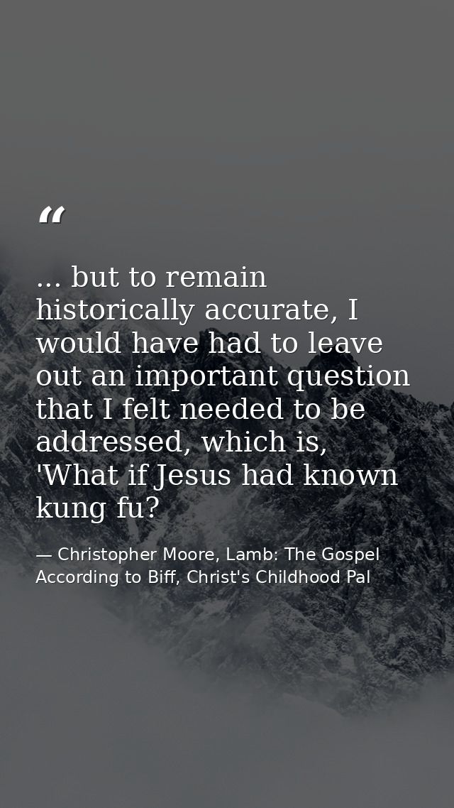 ... but to remain historically accurate, I would have had to leave out an important question that I felt needed to be ad — Christopher Moore, Lamb: The Gospel According to Biff, Christ's Childhood Pal