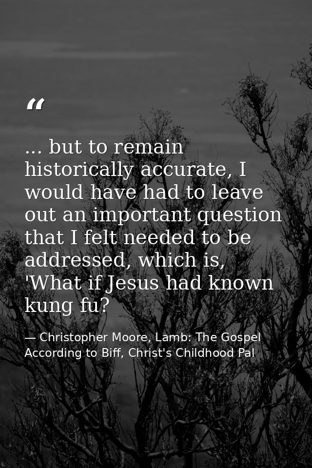 ... but to remain historically accurate, I would have had to leave out an important question that I felt needed to be ad — Christopher Moore, Lamb: The Gospel According to Biff, Christ's Childhood Pal