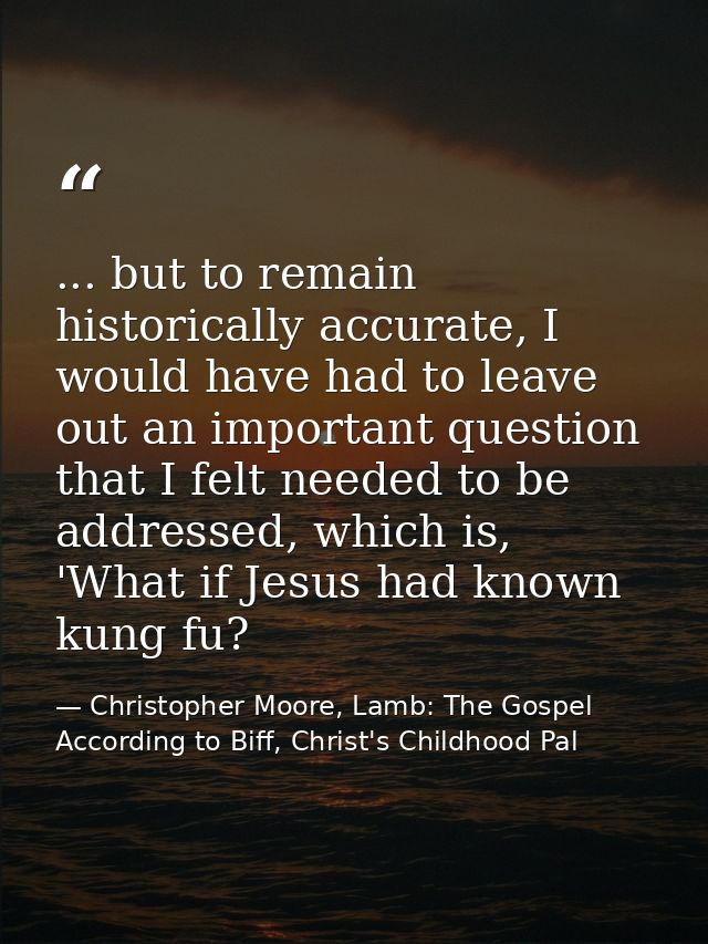 ... but to remain historically accurate, I would have had to leave out an important question that I felt needed to be ad — Christopher Moore, Lamb: The Gospel According to Biff, Christ's Childhood Pal