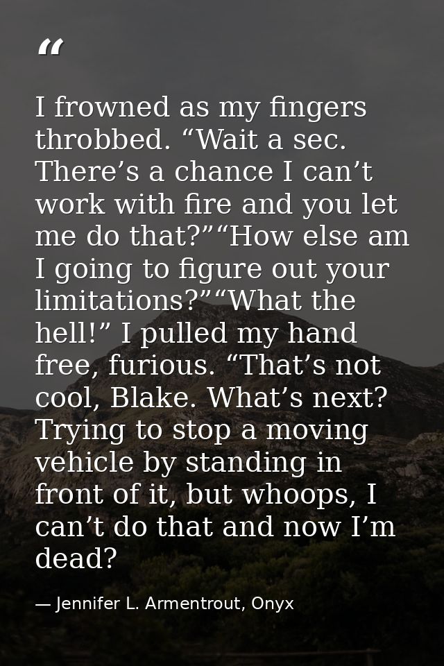 I frowned as my fingers throbbed. “Wait a sec. There’s a chance I can’t work with fire and you let me do that?”“How else — Jennifer L. Armentrout, Onyx