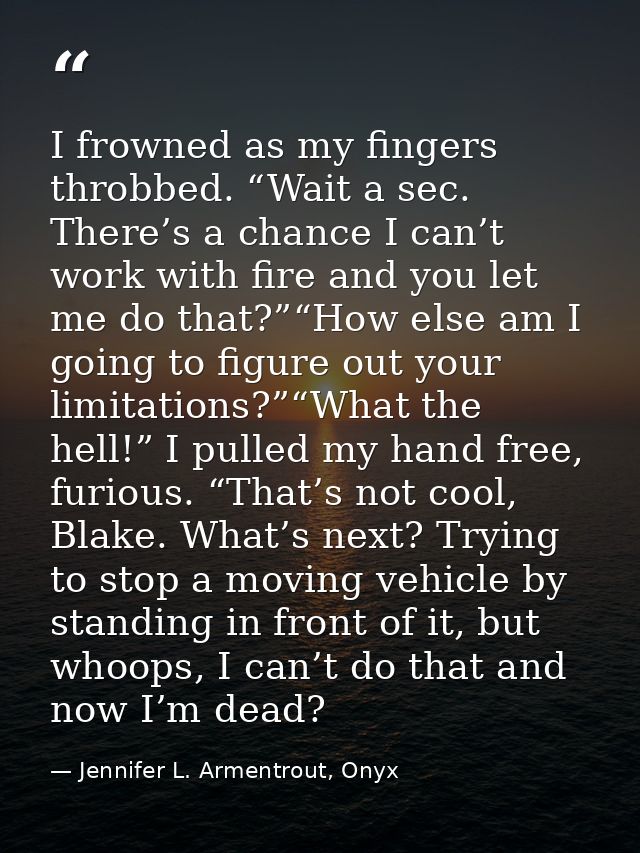 I frowned as my fingers throbbed. “Wait a sec. There’s a chance I can’t work with fire and you let me do that?”“How else — Jennifer L. Armentrout, Onyx
