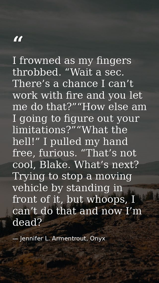 I frowned as my fingers throbbed. “Wait a sec. There’s a chance I can’t work with fire and you let me do that?”“How else — Jennifer L. Armentrout, Onyx