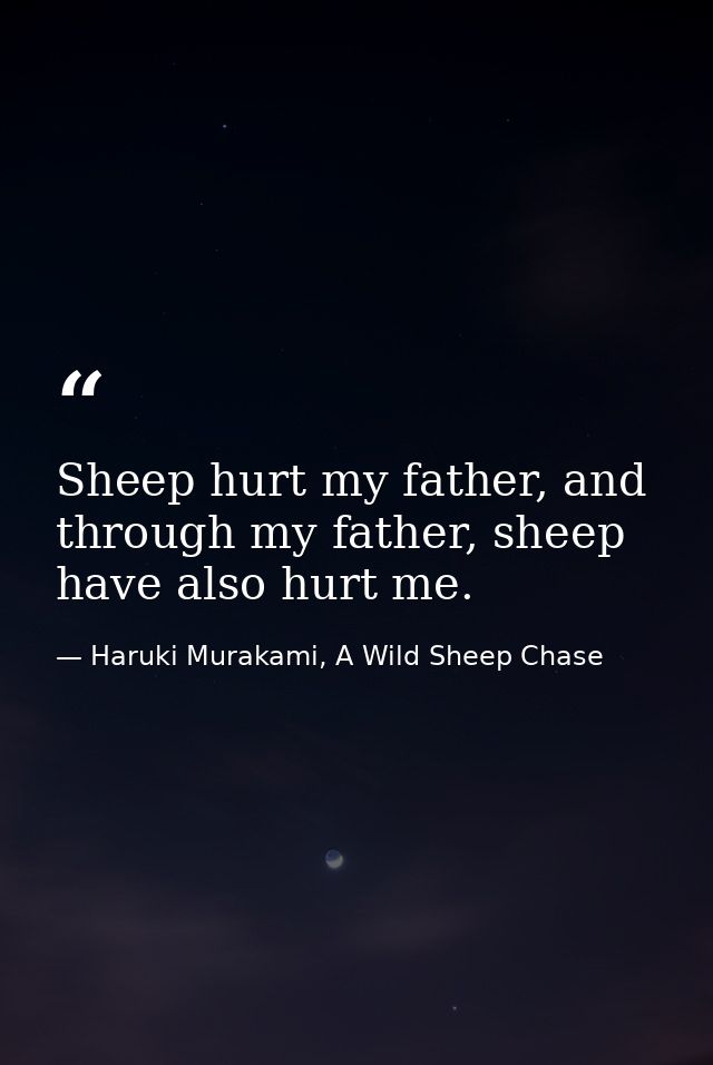 Sheep hurt my father, and through my father, sheep have also hurt me. — Haruki Murakami, A Wild Sheep Chase