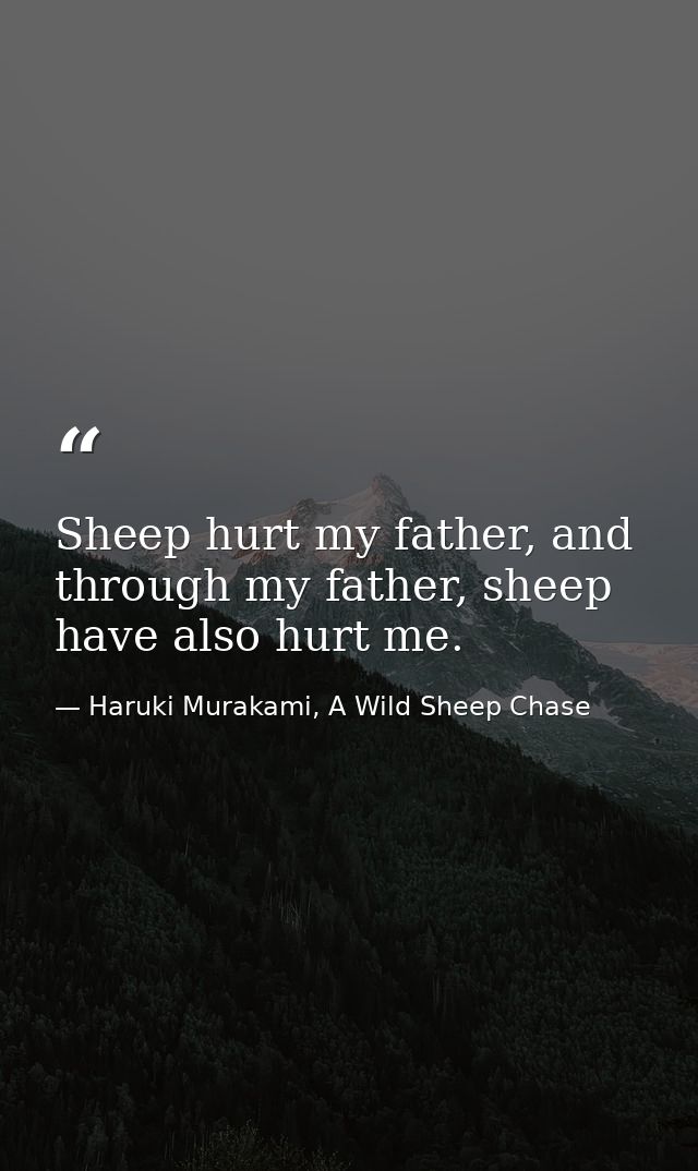 Sheep hurt my father, and through my father, sheep have also hurt me. — Haruki Murakami, A Wild Sheep Chase