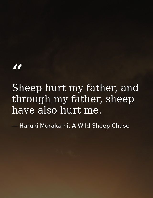 Sheep hurt my father, and through my father, sheep have also hurt me. — Haruki Murakami, A Wild Sheep Chase