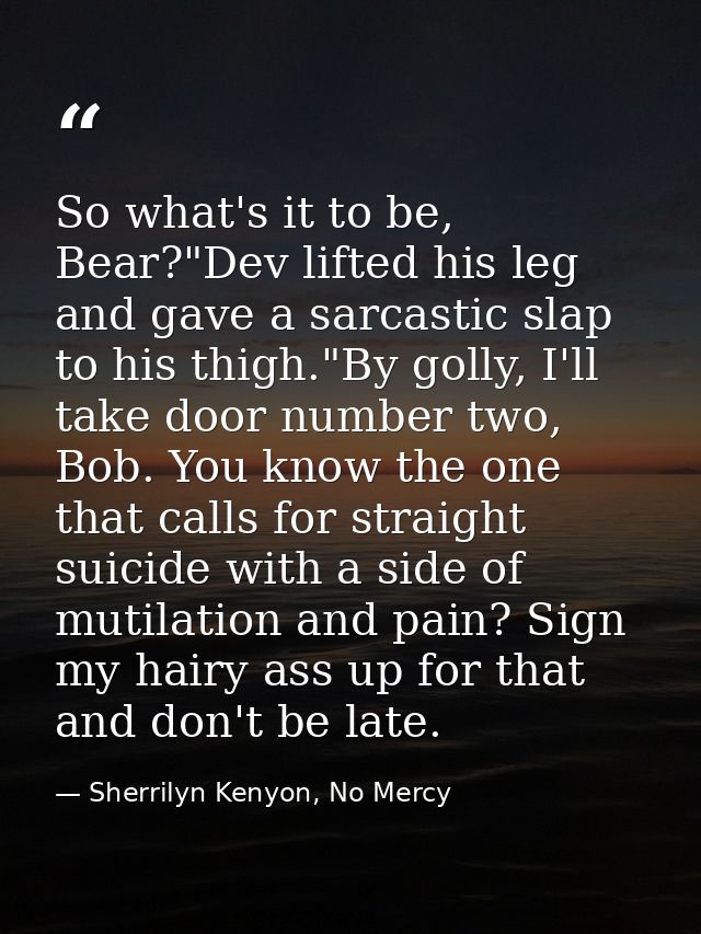 So what's it to be, Bear?"Dev lifted his leg and gave a sarcastic slap to his thigh."By golly, I'll take door number two — Sherrilyn Kenyon, No Mercy