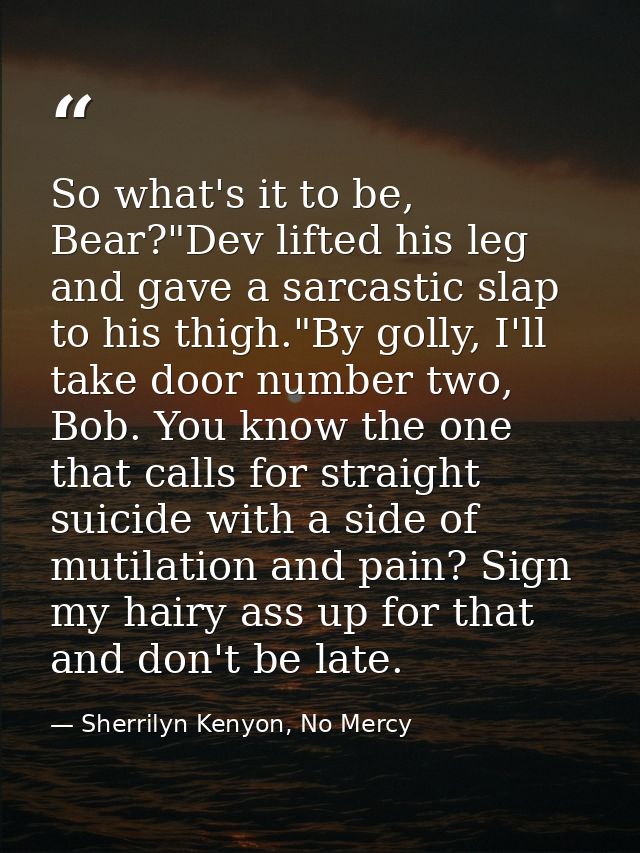 So what's it to be, Bear?"Dev lifted his leg and gave a sarcastic slap to his thigh."By golly, I'll take door number two — Sherrilyn Kenyon, No Mercy