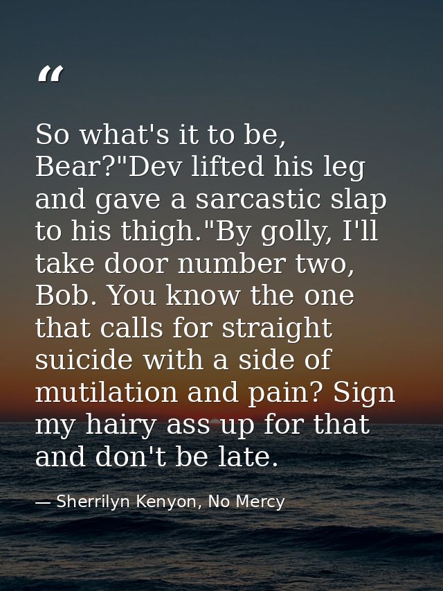 So what's it to be, Bear?"Dev lifted his leg and gave a sarcastic slap to his thigh."By golly, I'll take door number two — Sherrilyn Kenyon, No Mercy