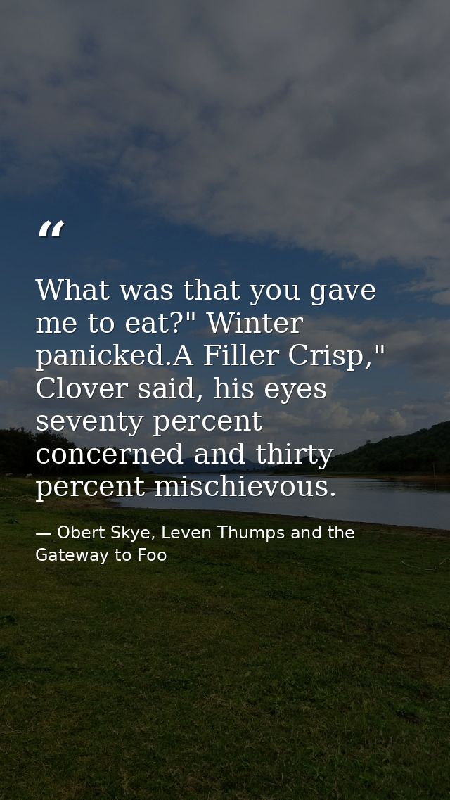 What was that you gave me to eat?" Winter panicked.A Filler Crisp," Clover said, his eyes seventy percent concerned and  — Obert Skye, Leven Thumps and the Gateway to Foo