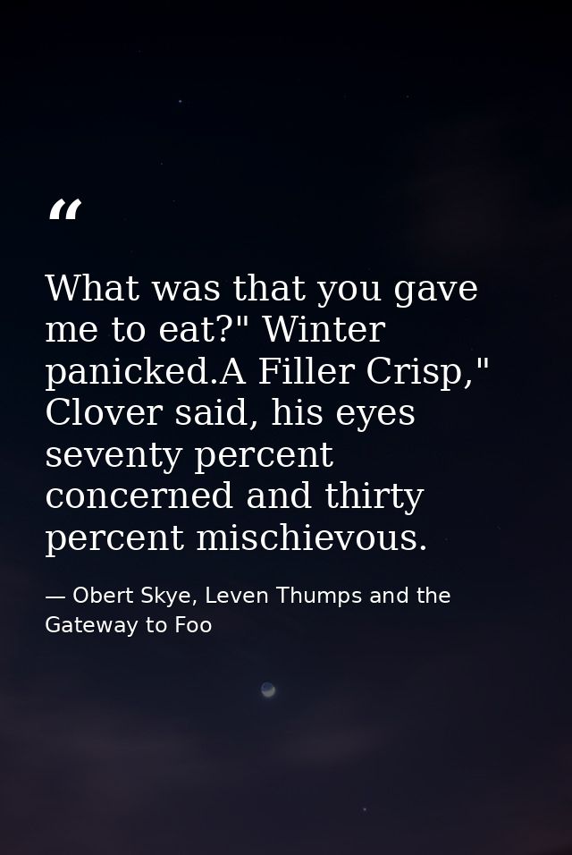 What was that you gave me to eat?" Winter panicked.A Filler Crisp," Clover said, his eyes seventy percent concerned and  — Obert Skye, Leven Thumps and the Gateway to Foo