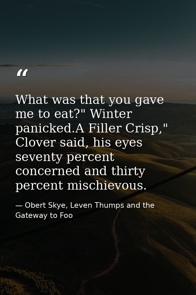 What was that you gave me to eat?" Winter panicked.A Filler Crisp," Clover said, his eyes seventy percent concerned and  — Obert Skye, Leven Thumps and the Gateway to Foo