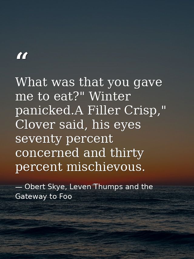What was that you gave me to eat?" Winter panicked.A Filler Crisp," Clover said, his eyes seventy percent concerned and  — Obert Skye, Leven Thumps and the Gateway to Foo
