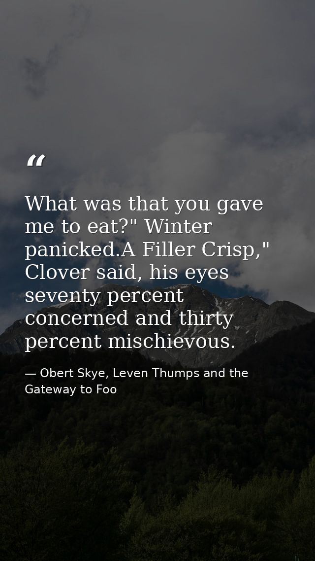 What was that you gave me to eat?" Winter panicked.A Filler Crisp," Clover said, his eyes seventy percent concerned and  — Obert Skye, Leven Thumps and the Gateway to Foo