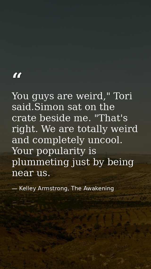 You guys are weird," Tori said.Simon sat on the crate beside me. "That's right. We are totally weird and completely unco — Kelley Armstrong, The Awakening