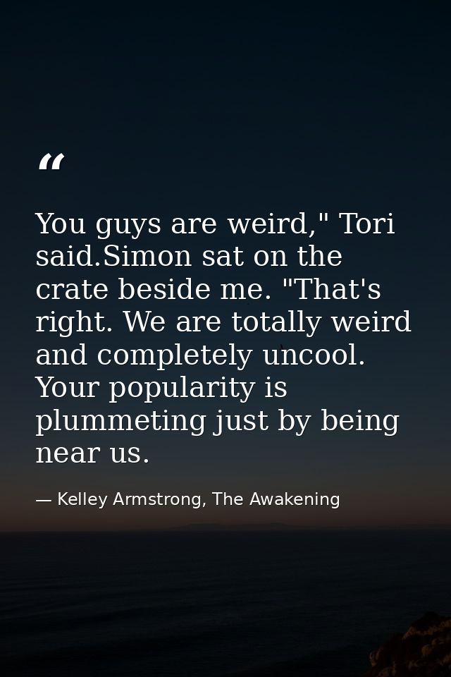 You guys are weird," Tori said.Simon sat on the crate beside me. "That's right. We are totally weird and completely unco — Kelley Armstrong, The Awakening