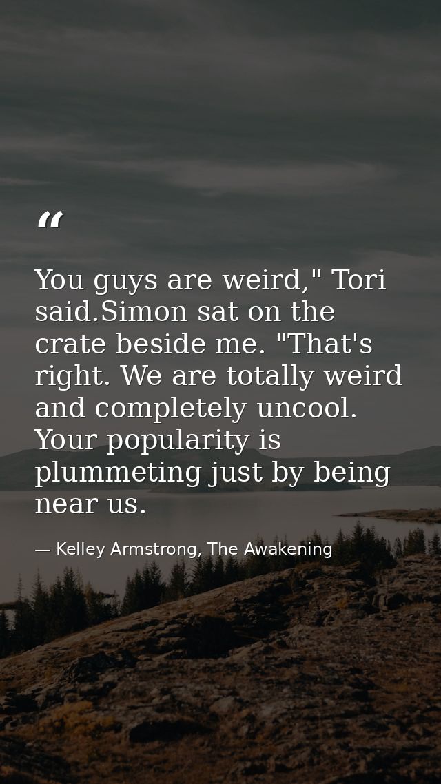 You guys are weird," Tori said.Simon sat on the crate beside me. "That's right. We are totally weird and completely unco — Kelley Armstrong, The Awakening