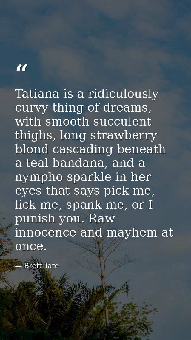 Tatiana is a ridiculously curvy thing of dreams, with smooth succulent thighs, long strawberry blond cascading beneath a — Brett Tate