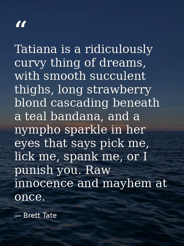 Tatiana is a ridiculously curvy thing of dreams, with smooth succulent thighs, long strawberry blond cascading beneath a — Brett Tate