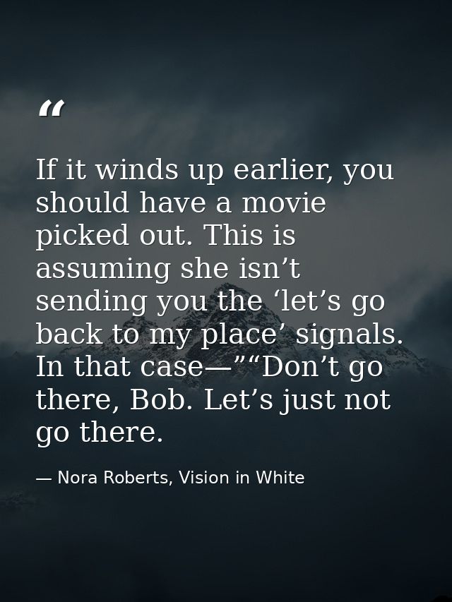 If it winds up earlier, you should have a movie picked out. This is assuming she isn’t sending you the ‘let’s go back to — Nora Roberts, Vision in White