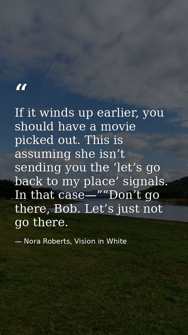 If it winds up earlier, you should have a movie picked out. This is assuming she isn’t sending you the ‘let’s go back to — Nora Roberts, Vision in White