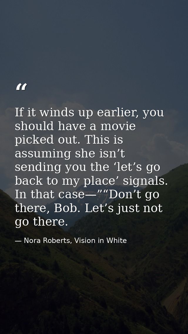 If it winds up earlier, you should have a movie picked out. This is assuming she isn’t sending you the ‘let’s go back to — Nora Roberts, Vision in White