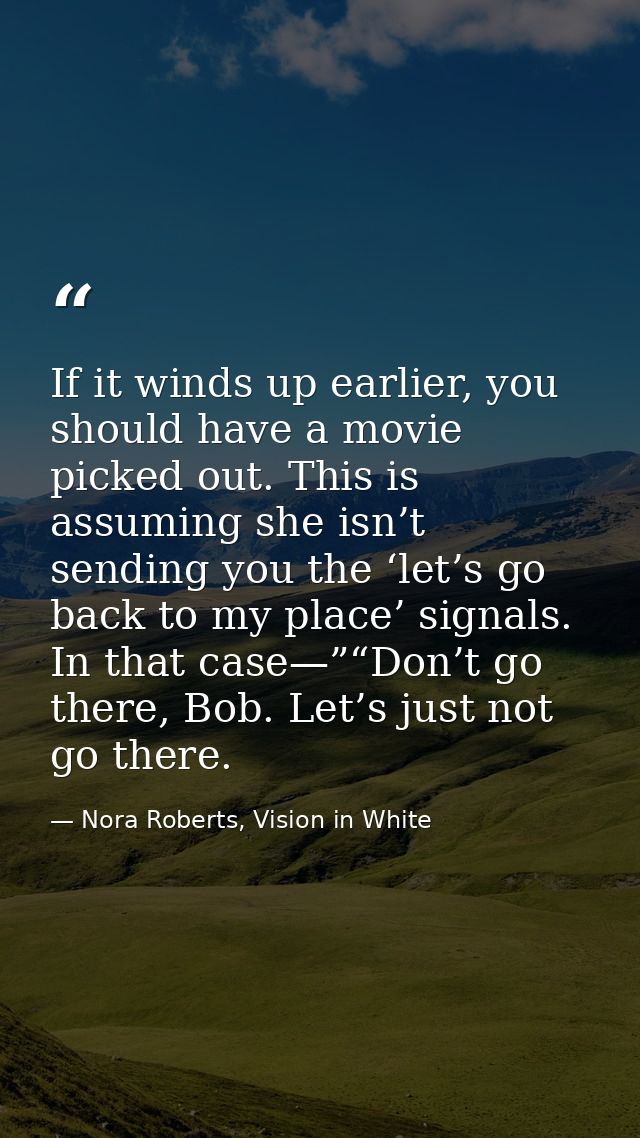 If it winds up earlier, you should have a movie picked out. This is assuming she isn’t sending you the ‘let’s go back to — Nora Roberts, Vision in White