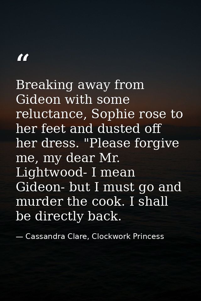 Breaking away from Gideon with some reluctance, Sophie rose to her feet and dusted off her dress. "Please forgive me, my — Cassandra Clare, Clockwork Princess