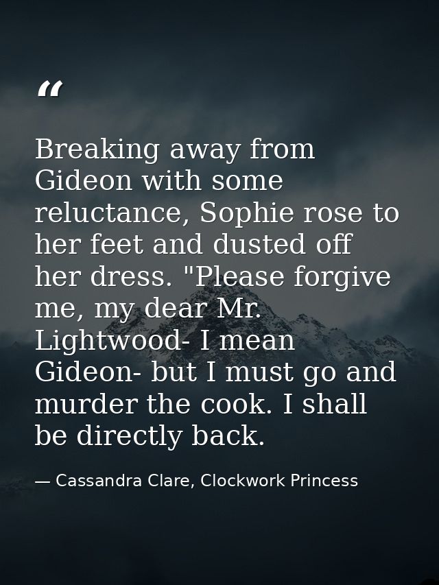 Breaking away from Gideon with some reluctance, Sophie rose to her feet and dusted off her dress. "Please forgive me, my — Cassandra Clare, Clockwork Princess