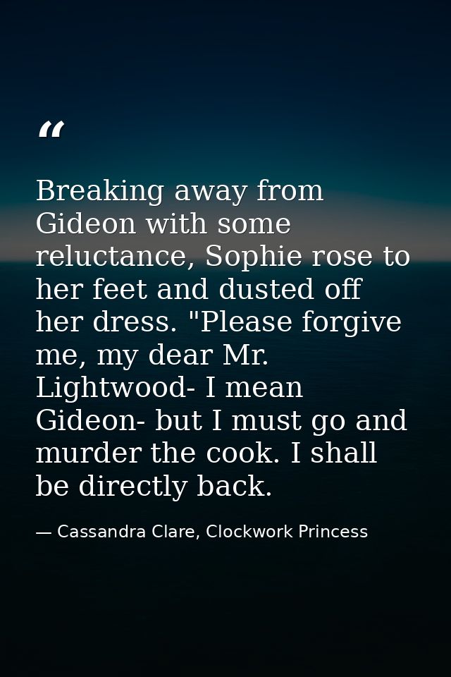Breaking away from Gideon with some reluctance, Sophie rose to her feet and dusted off her dress. "Please forgive me, my — Cassandra Clare, Clockwork Princess