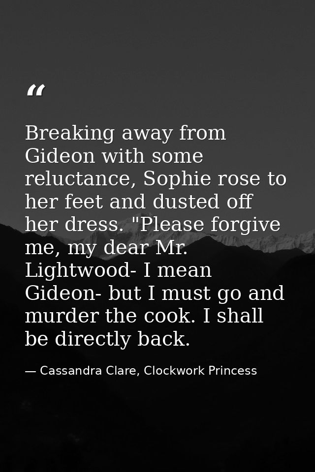 Breaking away from Gideon with some reluctance, Sophie rose to her feet and dusted off her dress. "Please forgive me, my — Cassandra Clare, Clockwork Princess