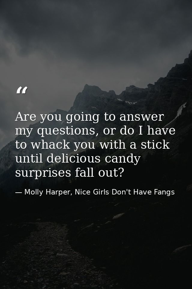 Are you going to answer my questions, or do I have to whack you with a stick until delicious candy surprises fall out? — Molly Harper, Nice Girls Don't Have Fangs