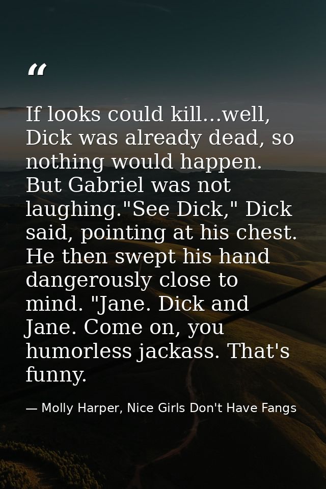 If looks could kill...well, Dick was already dead, so nothing would happen. But Gabriel was not laughing."See Dick," Dic — Molly Harper, Nice Girls Don't Have Fangs