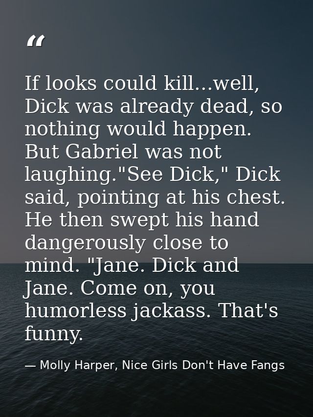 If looks could kill...well, Dick was already dead, so nothing would happen. But Gabriel was not laughing."See Dick," Dic — Molly Harper, Nice Girls Don't Have Fangs