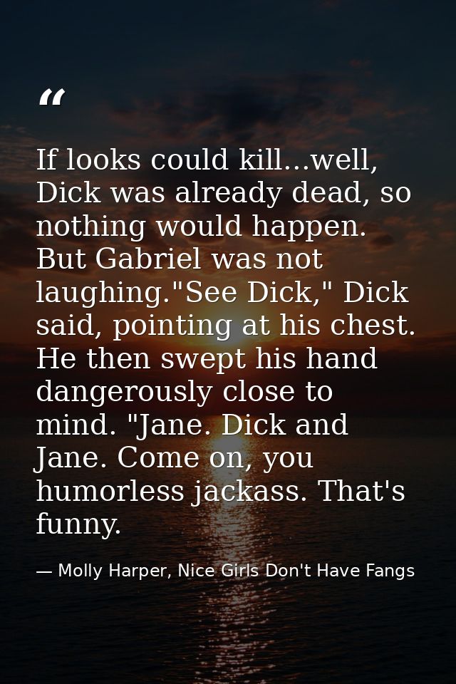 If looks could kill...well, Dick was already dead, so nothing would happen. But Gabriel was not laughing."See Dick," Dic — Molly Harper, Nice Girls Don't Have Fangs