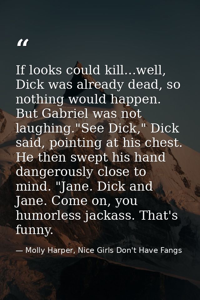 If looks could kill...well, Dick was already dead, so nothing would happen. But Gabriel was not laughing."See Dick," Dic — Molly Harper, Nice Girls Don't Have Fangs