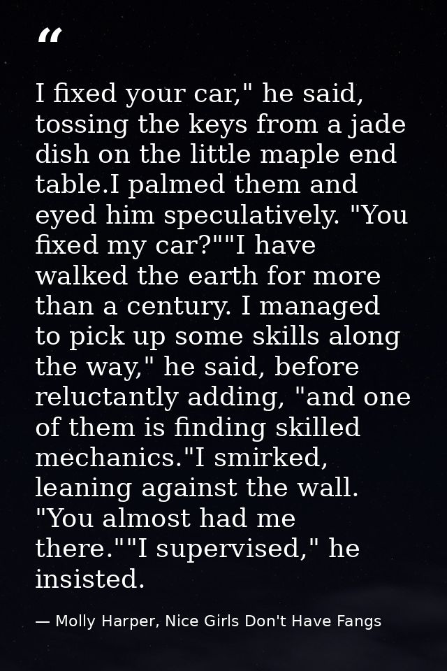 I fixed your car," he said, tossing the keys from a jade dish on the little maple end table.I palmed them and eyed him s — Molly Harper, Nice Girls Don't Have Fangs