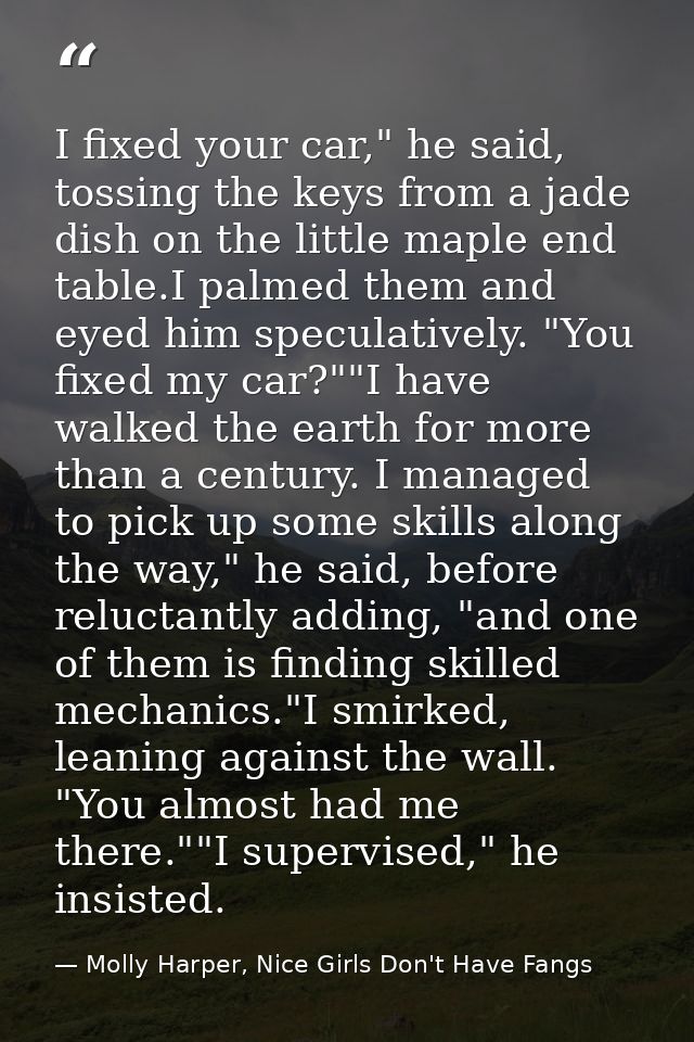 I fixed your car," he said, tossing the keys from a jade dish on the little maple end table.I palmed them and eyed him s — Molly Harper, Nice Girls Don't Have Fangs