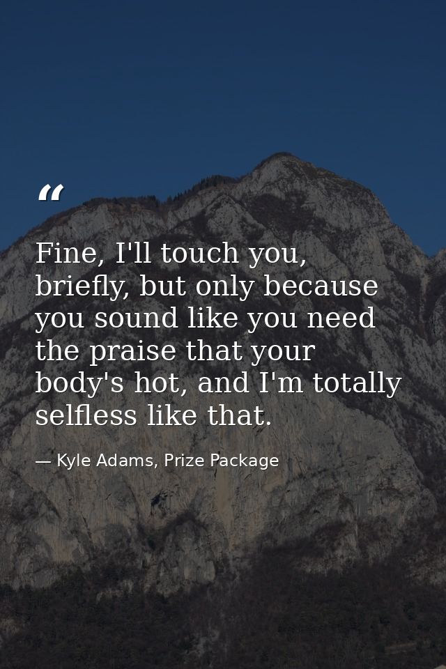 Fine, I'll touch you, briefly, but only because you sound like you need the praise that your body's hot, and I'm totally — Kyle Adams, Prize Package