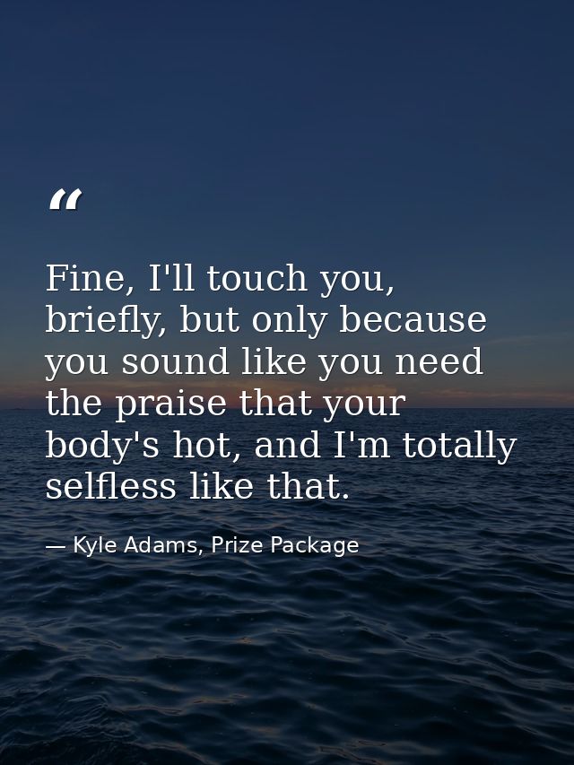Fine, I'll touch you, briefly, but only because you sound like you need the praise that your body's hot, and I'm totally — Kyle Adams, Prize Package