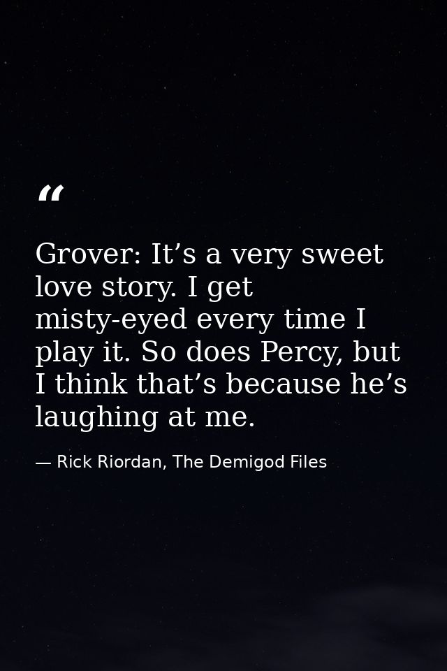 Grover: It’s a very sweet love story. I get misty-eyed every time I play it. So does Percy, but I think that’s because h — Rick Riordan, The Demigod Files