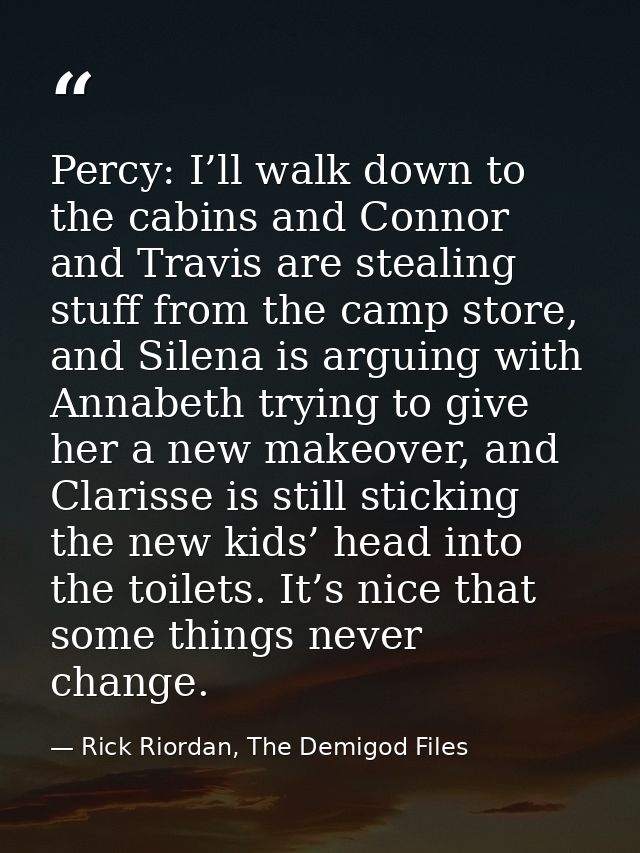 Percy: I’ll walk down to the cabins and Connor and Travis are stealing stuff from the camp store, and Silena is arguing  — Rick Riordan, The Demigod Files