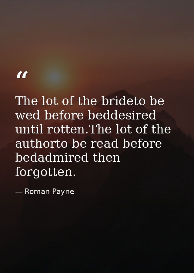 The lot of the brideto be wed before beddesired until rotten.The lot of the authorto be read before bedadmired then forg — Roman Payne