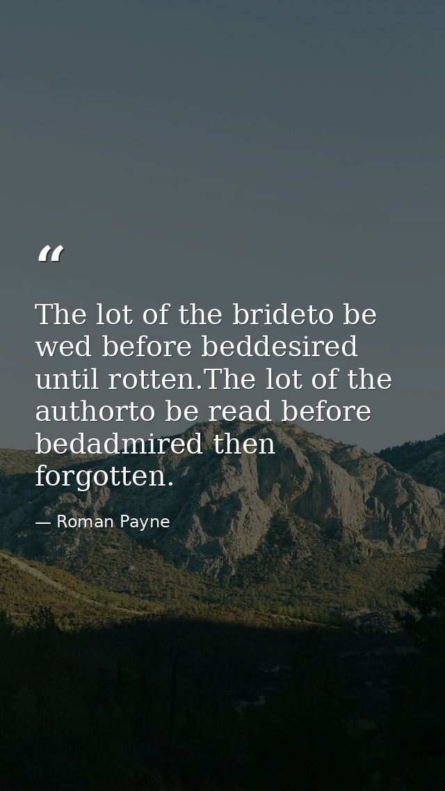 The lot of the brideto be wed before beddesired until rotten.The lot of the authorto be read before bedadmired then forg — Roman Payne