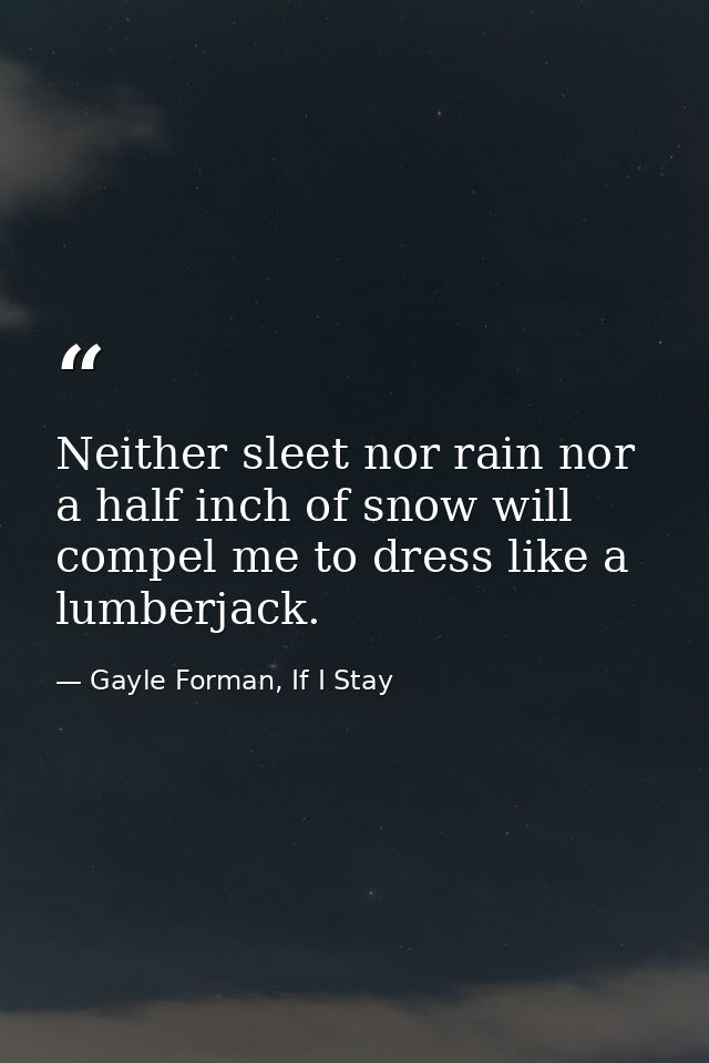 Neither sleet nor rain nor a half inch of snow will compel me to dress like a lumberjack. — Gayle Forman, If I Stay