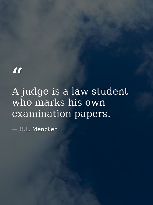 A judge is a law student who marks his own examination papers. — H.L. Mencken