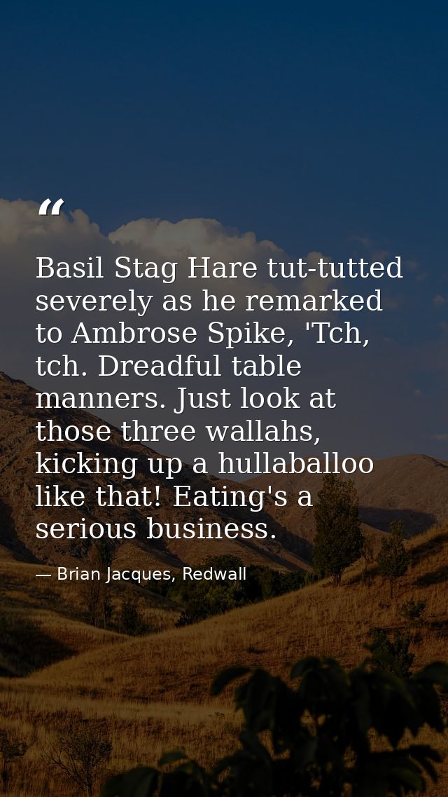 Basil Stag Hare tut-tutted severely as he remarked to Ambrose Spike, 'Tch, tch. Dreadful table manners. Just look at tho — Brian Jacques, Redwall