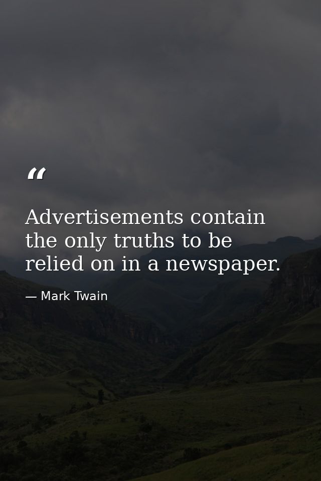 Advertisements contain the only truths to be relied on in a newspaper. — Mark Twain