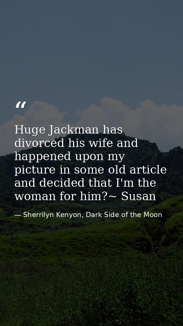 Huge Jackman has divorced his wife and happened upon my picture in some old article and decided that I'm the woman for h — Sherrilyn Kenyon, Dark Side of the Moon