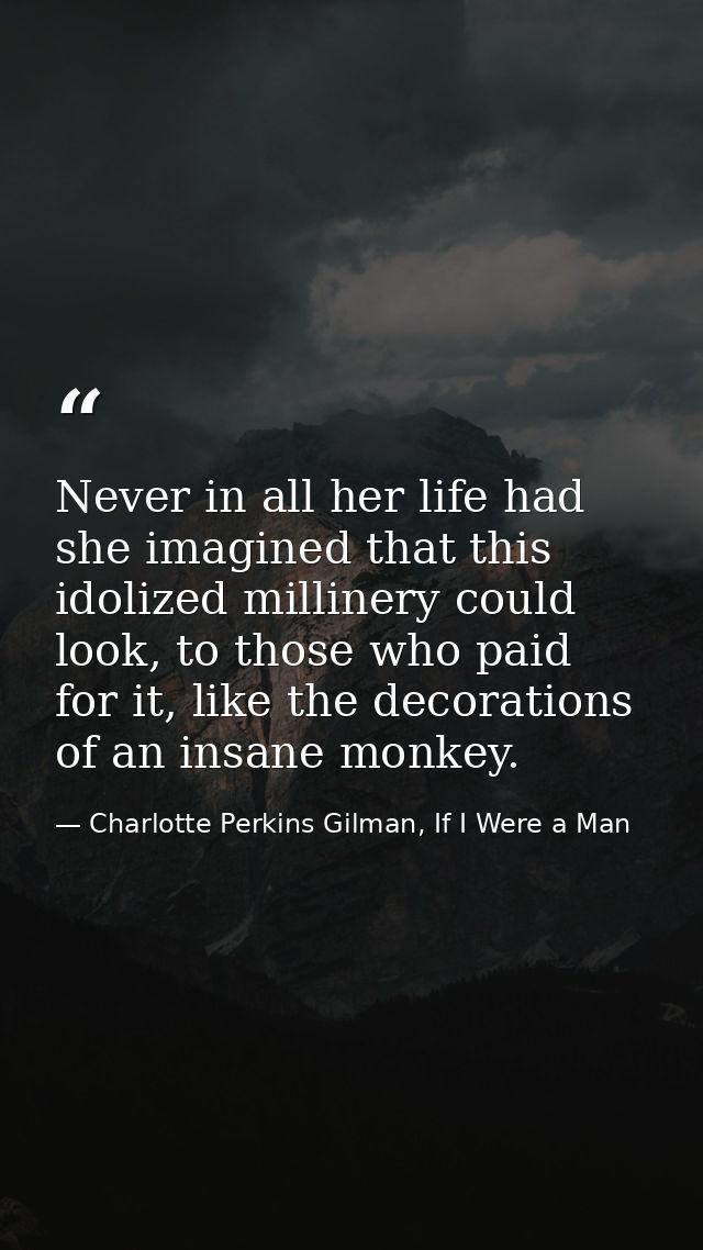 Never in all her life had she imagined that this idolized millinery could look, to those who paid for it, like the decor — Charlotte Perkins Gilman, If I Were a Man